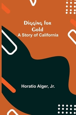 Digging For Gold: A Story Of California by Alger, Horatio