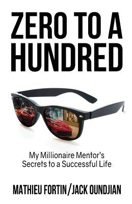 Zero to a Hundred: My Millionaire Mentor's Secrets to a Successful Life by Oundjian, Jack