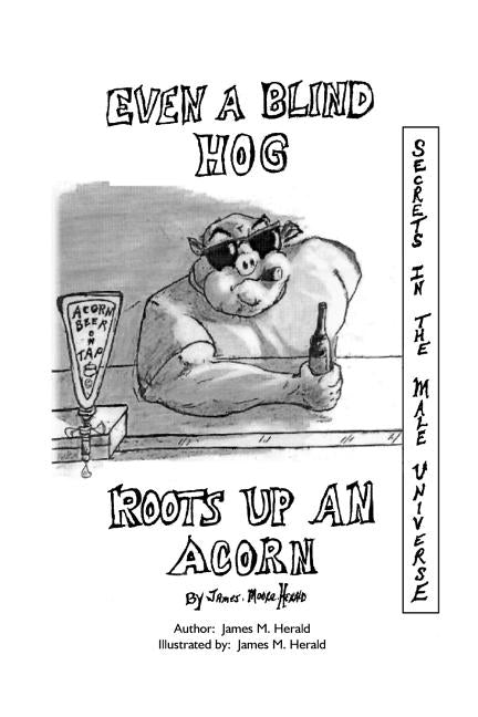 Even a Blind Hog Roots up an Acorn: Secrets in the Male Universe by Herald, James M.