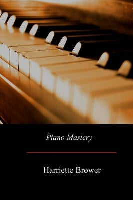 Piano Mastery: Talks with Master Pianists and Teachers by Brower, Harriette