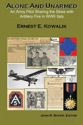 Alone & Unarmed: An Army Pilot Sharing the Skies with Artillery Fire in WWII Italy by Bayer, John R.