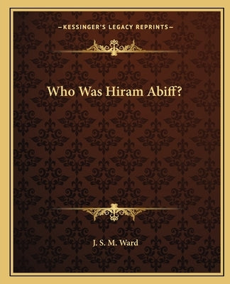 Who Was Hiram Abiff? by Ward, J. S. M.