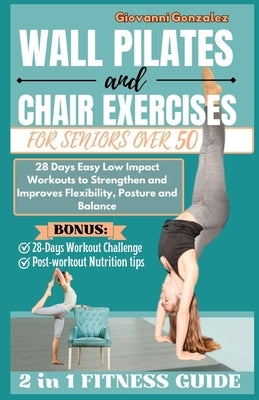 Wall Pilates and Chair Exercises for Seniors Over 50: 28 Days Easy Low Impact Workouts to Strengthen and Improves Flexibility, Posture and Balance by Gonzalez, Giovanni
