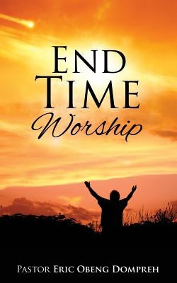 End Time Worship by Dompreh, Pastor Eric Obeng
