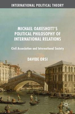 Michael Oakeshott's Political Philosophy of International Relations: Civil Association and International Society by Orsi, Davide