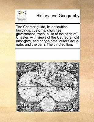 The Chester guide, its antiquities, buildings, customs, churches, government, trade, a list of the earls of Chester, with views of the Cathedral, old by Multiple Contributors