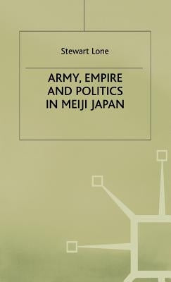 Army, Empire and Politics in Meiji Japan: The Three Careers of General Katsura Tar? by Lone, S.