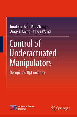 Control of Underactuated Manipulators: Design and Optimization by Wu, Jundong