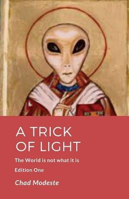 A Trick of Light: The World is not what it is by Modeste, Chad