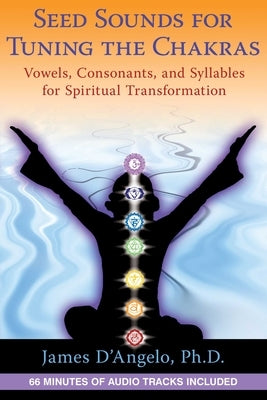 Seed Sounds for Tuning the Chakras: Vowels, Consonants, and Syllables for Spiritual Transformation [With CD (Audio)] by D'Angelo, James