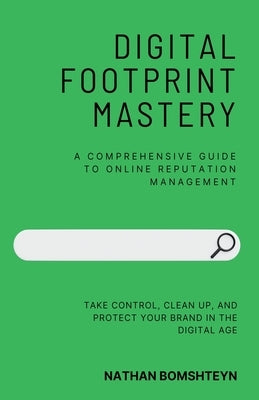 Digital Footprint Mastery: A Comprehensive Guide to Online Reputation Management by Bomshteyn, Nathan