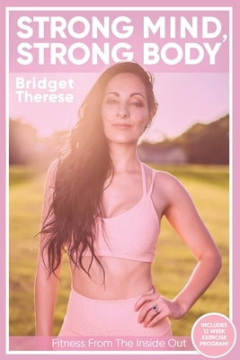 Strong Mind, Strong Body: Fitness from the Inside Out by Therese, Bridget