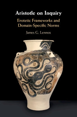 Aristotle on Inquiry: Erotetic Frameworks and Domain-Specific Norms by Lennox, James G.