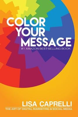 Color Your Message: The Art of Digital Marketing & Social Media by Caprelli, Lisa