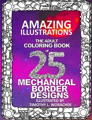 Amazing Illustrations-25 Mechanical Border Designs: The Adult Coloring Book by Worachek, Timothy L.
