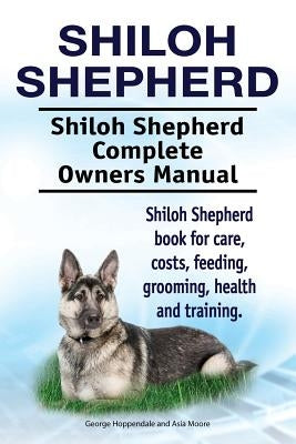 Shiloh Shepherd . Shiloh Shepherd Complete Owners Manual. Shiloh Shepherd book for care, costs, feeding, grooming, health and training. by Moore, Asia