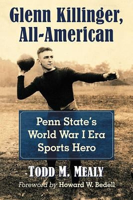 Glenn Killinger, All-American: Penn State's World War I Era Sports Hero by Mealy, Todd M.