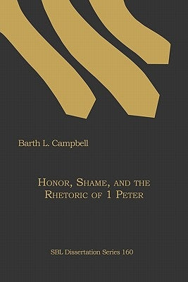 Honor, Shame, and the Rhetoric of 1 Peter by Campbell, Barth L.