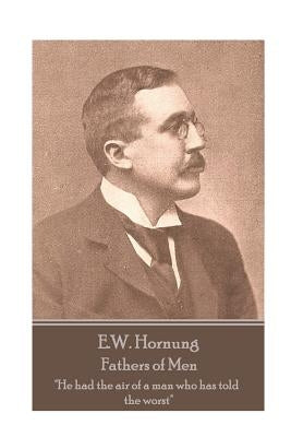 E.W. Hornung - Fathers of Men: "He had the air of a man who has told the worst" by Hornung, E. W.