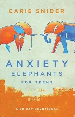 Anxiety Elephants for Teens by Snider, Caris