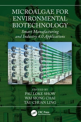 Microalgae for Environmental Biotechnology: Smart Manufacturing and Industry 4.0 Applications by Show, Pau Loke