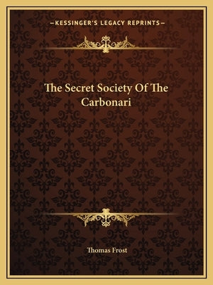 The Secret Society Of The Carbonari by Frost, Thomas