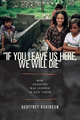"if You Leave Us Here, We Will Die": How Genocide Was Stopped in East Timor by Robinson, Geoffrey B.