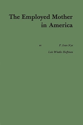 The Employed Mother in America. by Nye, Francis Ivan