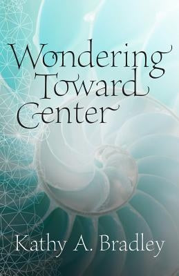 Wondering Toward Center by Bradley, Kathy A.