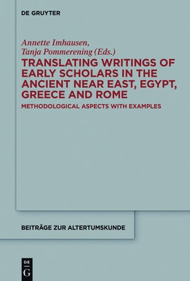 Translating Writings of Early Scholars in the Ancient Near East, Egypt, Greece and Rome: Methodological Aspects with Examples by Imhausen, Annette