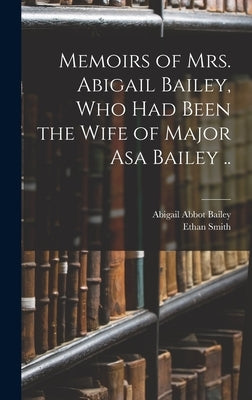 Memoirs of Mrs. Abigail Bailey, Who Had Been the Wife of Major Asa Bailey .. by Bailey, Abigail Abbot 1746-1815