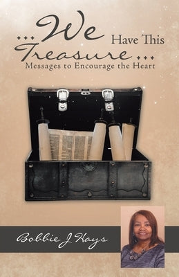 ... We Have This Treasure ...: Messages to Encourage the Heart by Hays, Bobbie J.
