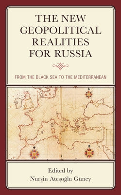 The New Geopolitical Realities for Russia: From the Black Sea to the Mediterranean by Güney, Nurşin Ateşoğlu