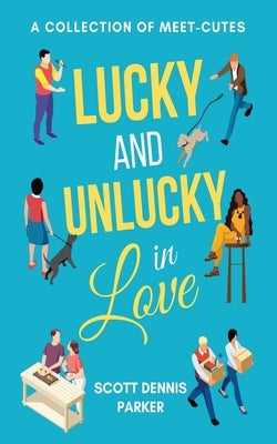 Lucky and Unlucky in Love: A Meet-Cute Collection by Parker, Scott Dennis