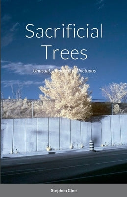 Sacrificial Trees: Unusual, Unhinged or Unctuous by Chen, Stephen