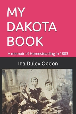 My Dakota Book: A memoir of Homesteading in 1883 by Ogdon, William Barry