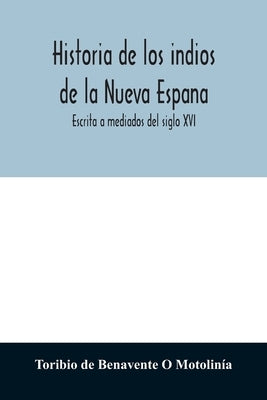 Historia de los indios de la Nueva Espana: Escrita a mediados del siglo XVI by de Benavente O. Motolinía, Toribio
