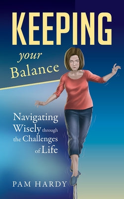 Keeping Your Balance: Navigating Wisely Through the Challenges of Life by Hardy, Pam