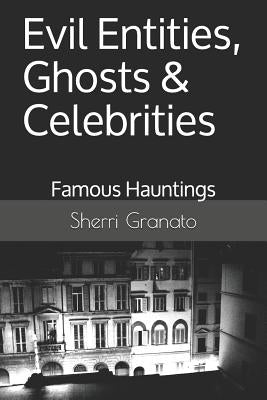 Evil Entities, Ghosts & Celebrities: Famous Spirits & Hauntings by Granato, Sherri