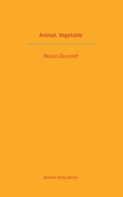 Animal, Vegetable by Dunnett, Roisin