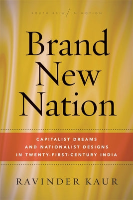 Brand New Nation: Capitalist Dreams and Nationalist Designs in Twenty-First-Century India by Kaur, Ravinder