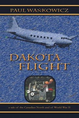 Dakota Flight: A Tale of the Canadian North and of World War II by Wa Kowicz, Paul