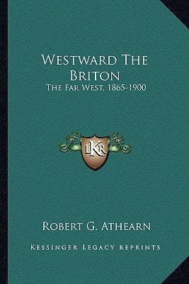 Westward The Briton: The Far West, 1865-1900 by Athearn, Robert G.