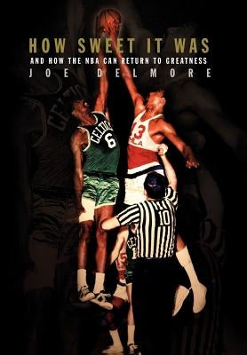 How Sweet It Was: And How the NBA Can Return to Greatness by Delmore, Joe
