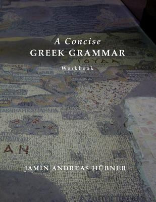 A Concise Greek Grammar Workbook by Hubner, Jamin Andreas