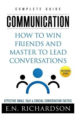 Communication: How to Win Friends and Master to Lead Conversations! Effective Small Talk & Crucial Conversation Tactics by Publishing, Be-To-Ce_