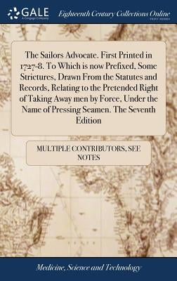 The Sailors Advocate. First Printed in 1727-8. To Which is now Prefixed, Some Strictures, Drawn From the Statutes and Records, Relating to the Pretend by Multiple Contributors