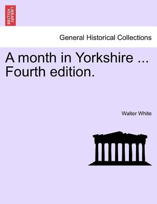A Month in Yorkshire ... Fourth Edition. by White, Walter