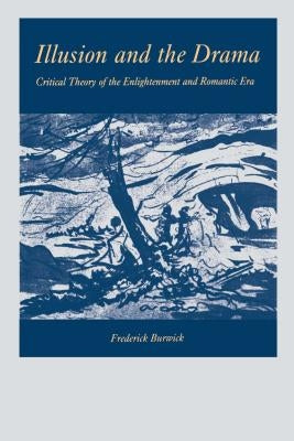 Illusion and the Drama: Critical Theory of the Enlightenment and Romantic Era by Burwick, Frederick