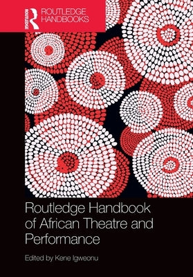 Routledge Handbook of African Theatre and Performance by Igweonu, Kene